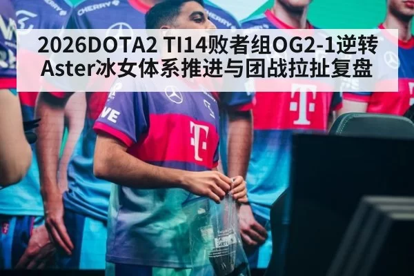 2026DOTA2 TI14败者组OG2-1逆转Aster冰女体系推进与团战拉扯复盘（kaiyun）