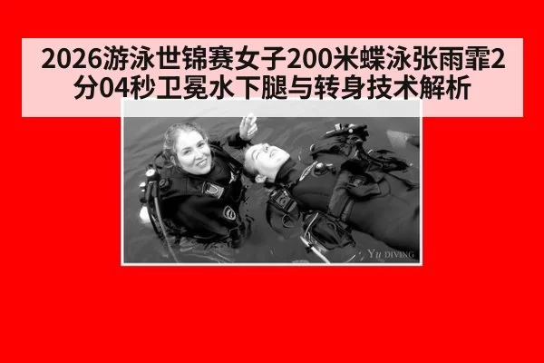 2026游泳世锦赛女子200米蝶泳张雨霏2分04秒卫冕水下腿与转身技术解析（kaiyun）