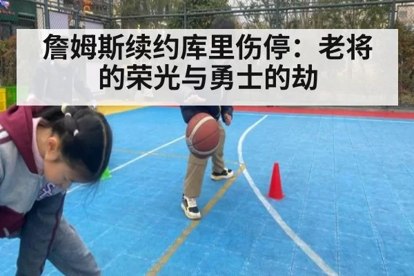 詹姆斯续约库里伤停：老将的荣光与勇士的劫（kaiyun）