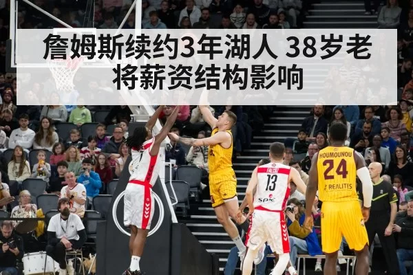 詹姆斯续约3年湖人 38岁老将薪资结构影响（kaiyun）