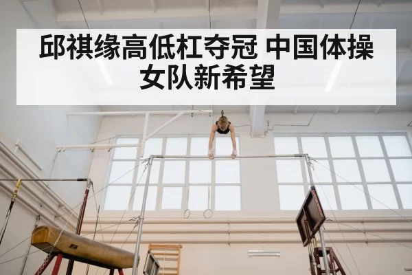 邱祺缘高低杠夺冠 中国体操女队新希望