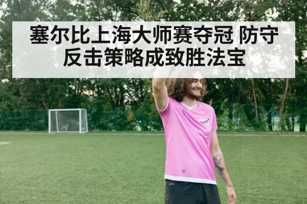 塞尔比上海大师赛夺冠 防守反击策略成致胜法宝