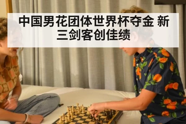 中国男花团体世界杯夺金 新三剑客创佳绩