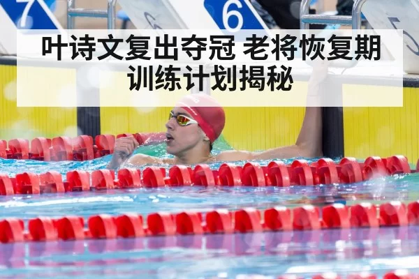 叶诗文复出夺冠 老将恢复期训练计划揭秘