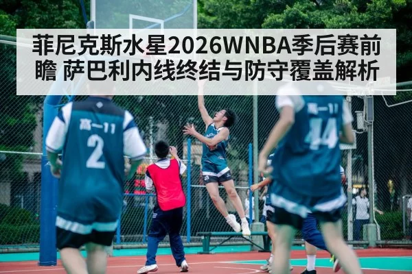 菲尼克斯水星2026WNBA季后赛前瞻 萨巴利内线终结与防守覆盖解析